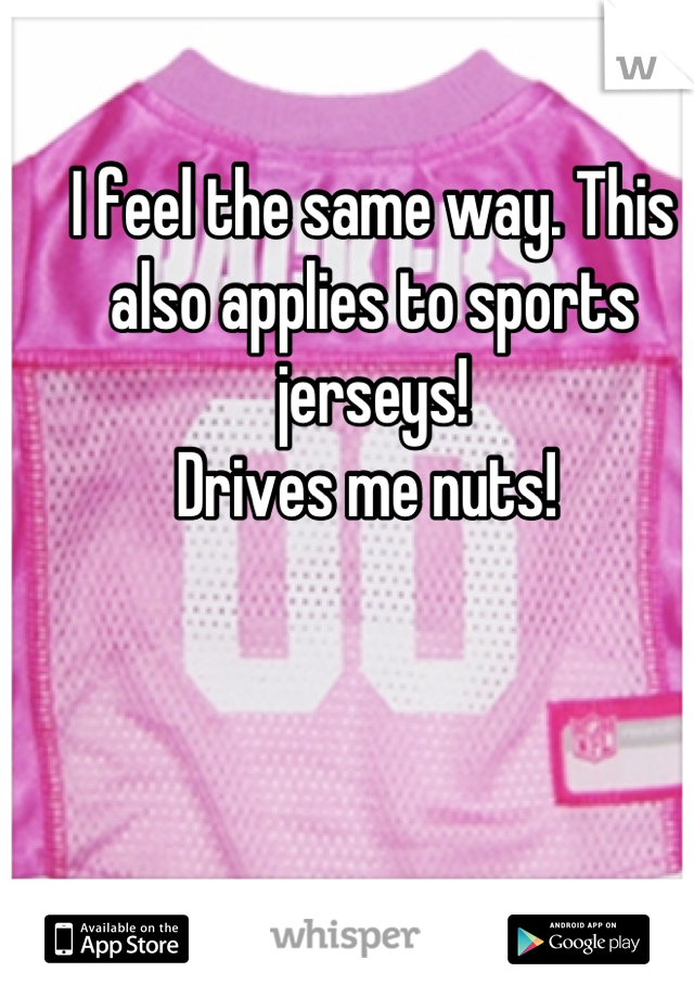 I feel the same way. This also applies to sports jerseys! 
Drives me nuts! 