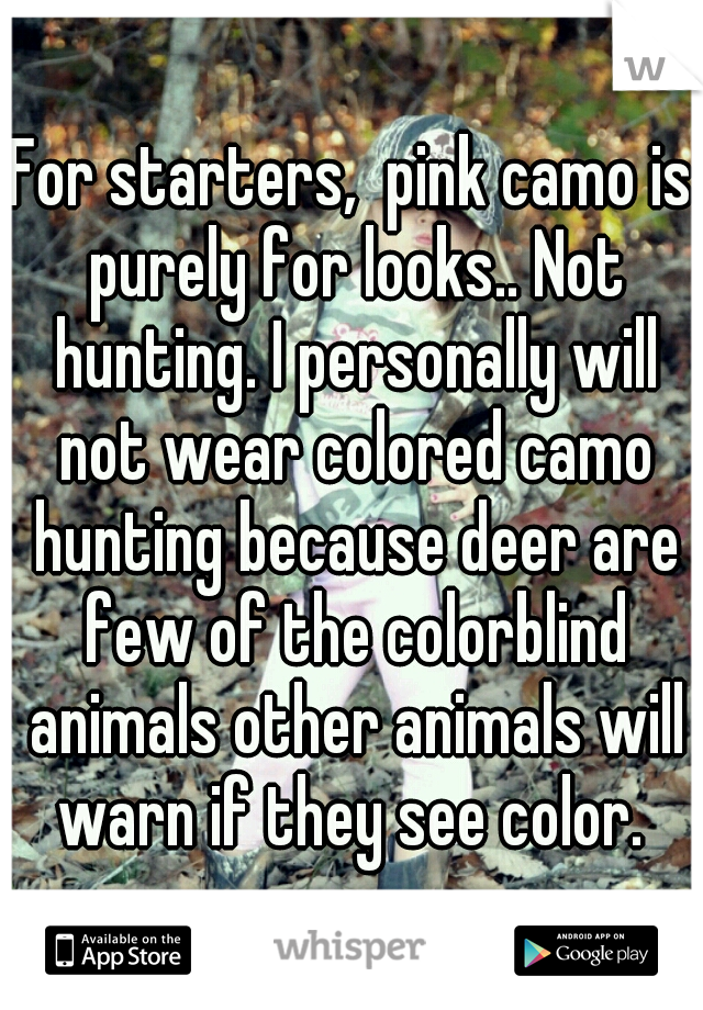 For starters,  pink camo is purely for looks.. Not hunting. I personally will not wear colored camo hunting because deer are few of the colorblind animals other animals will warn if they see color. 