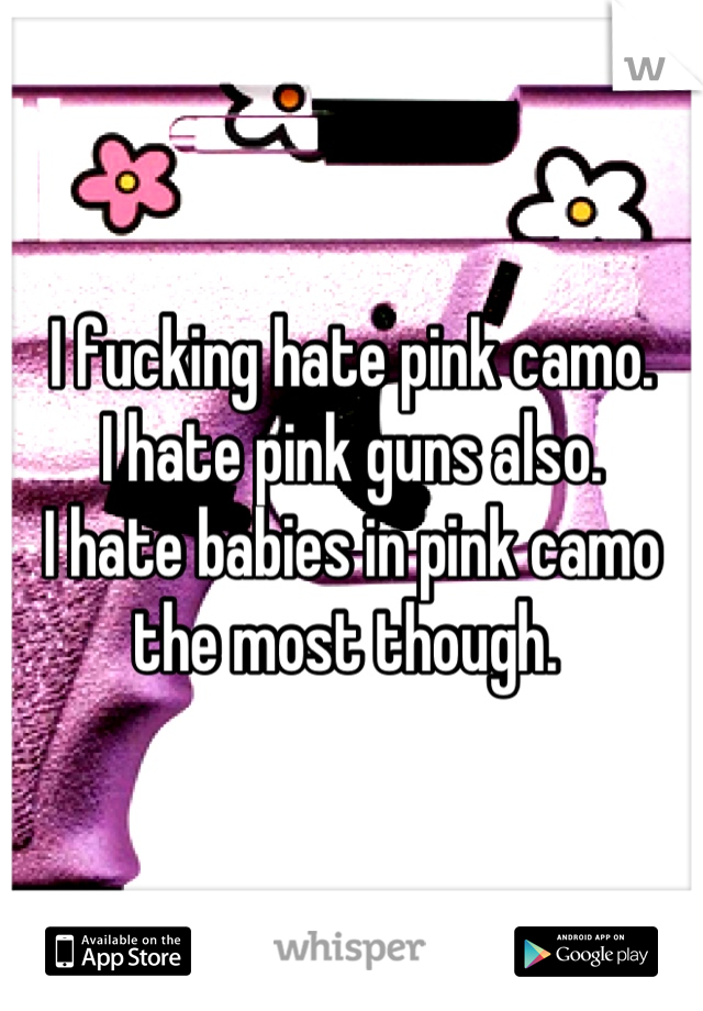 I fucking hate pink camo.
I hate pink guns also. 
I hate babies in pink camo the most though. 
