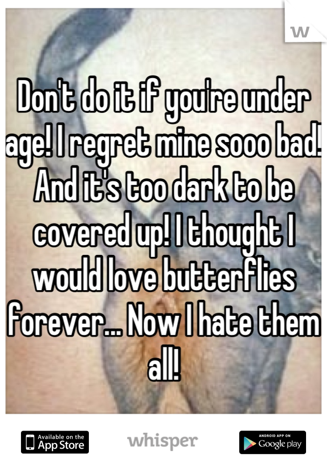 Don't do it if you're under age! I regret mine sooo bad! And it's too dark to be covered up! I thought I would love butterflies forever... Now I hate them all!