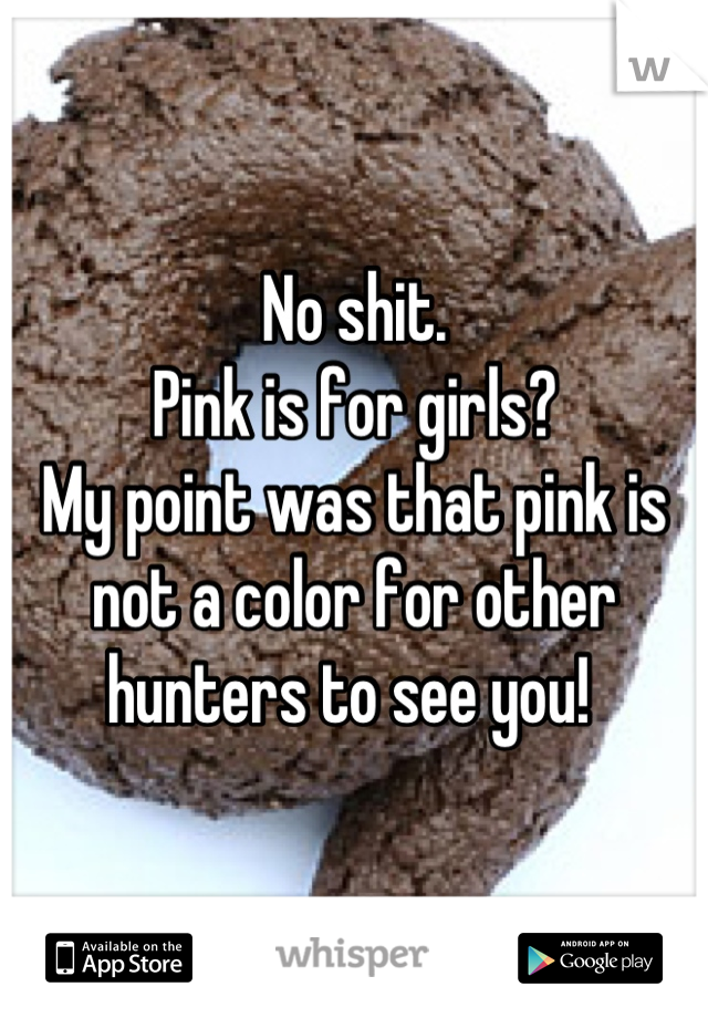 No shit.
Pink is for girls?
My point was that pink is not a color for other hunters to see you! 