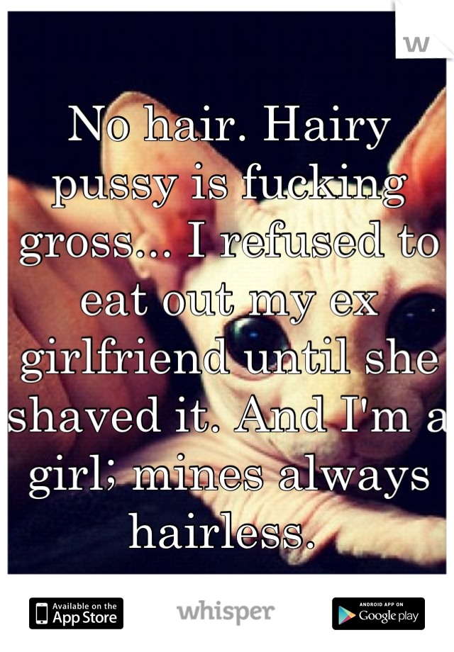 No hair. Hairy pussy is fucking gross... I refused to eat out my ex girlfriend until she shaved it. And I'm a girl; mines always hairless. 