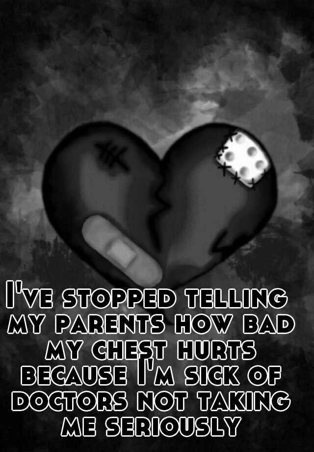 i-ve-stopped-telling-my-parents-how-bad-my-chest-hurts-because-i-m-sick