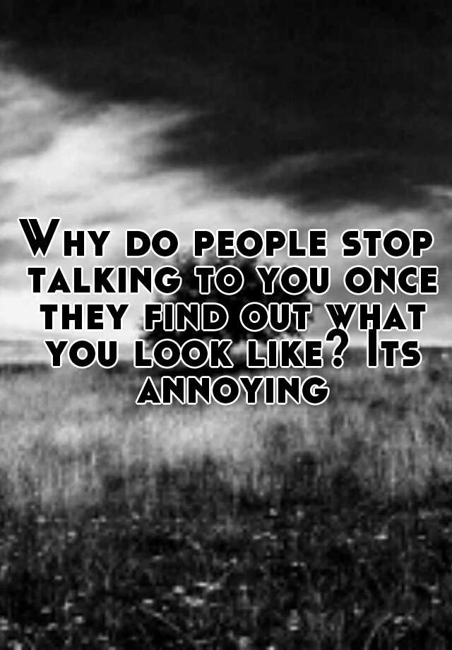 why-do-people-stop-talking-to-you-once-they-find-out-what-you-look-like