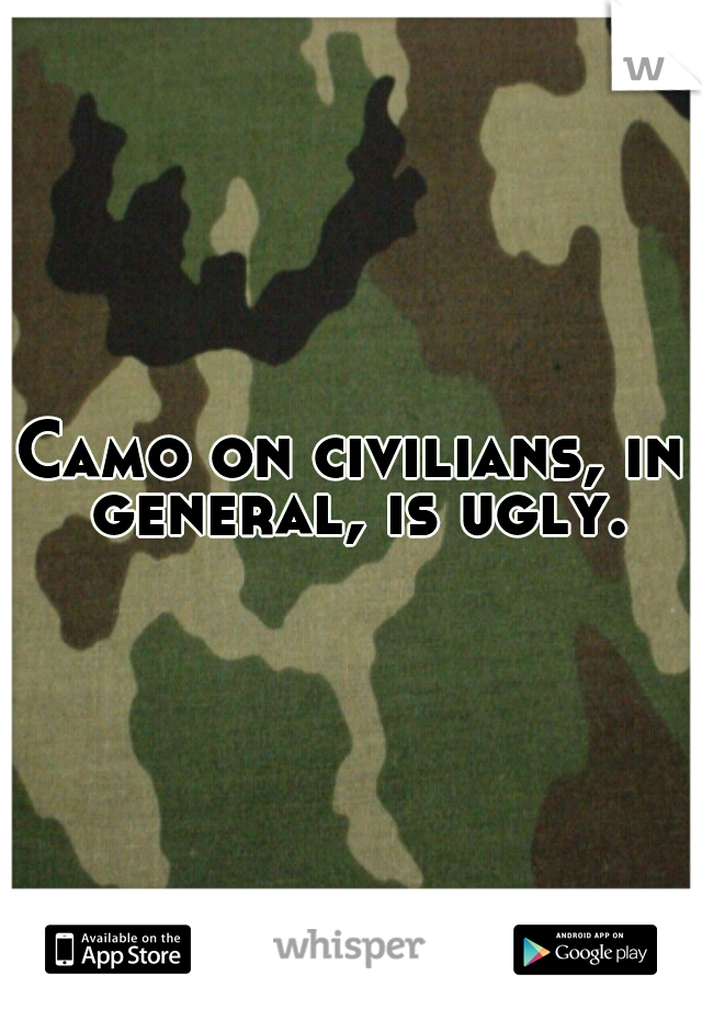 Camo on civilians, in general, is ugly.