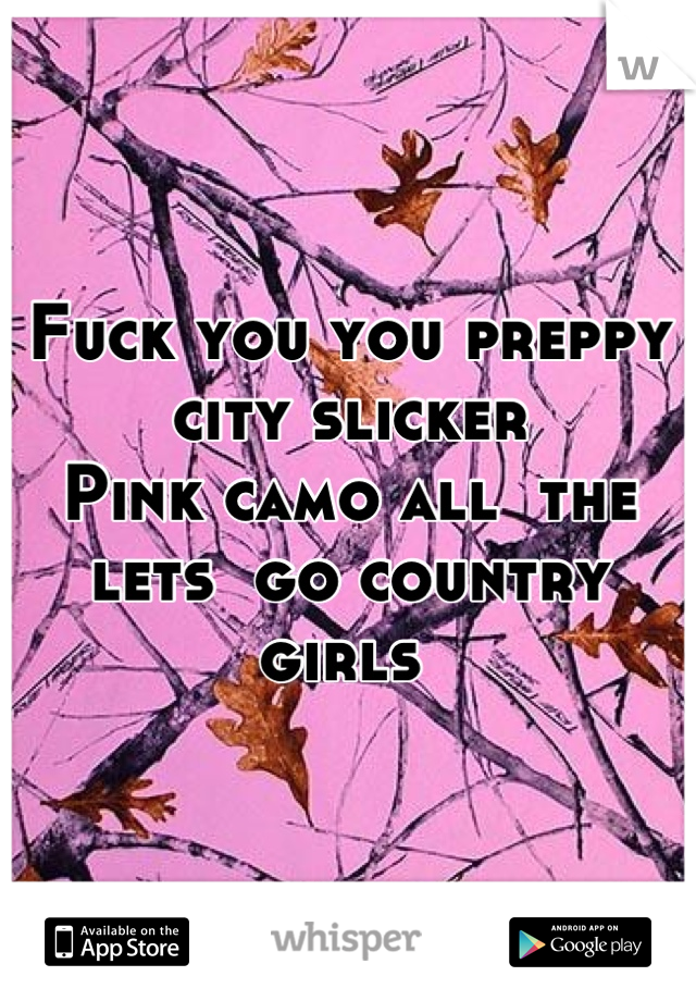 Fuck you you preppy city slicker
Pink camo all  the lets  go country girls 