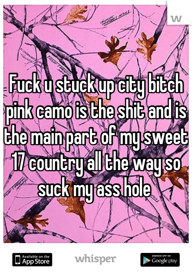 Fuck u stuck up city bitch pink camo is the shit and is the main part of my sweet 17 country all the way so suck my ass hole 