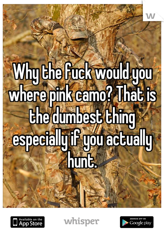 Why the fuck would you where pink camo? That is the dumbest thing especially if you actually hunt.