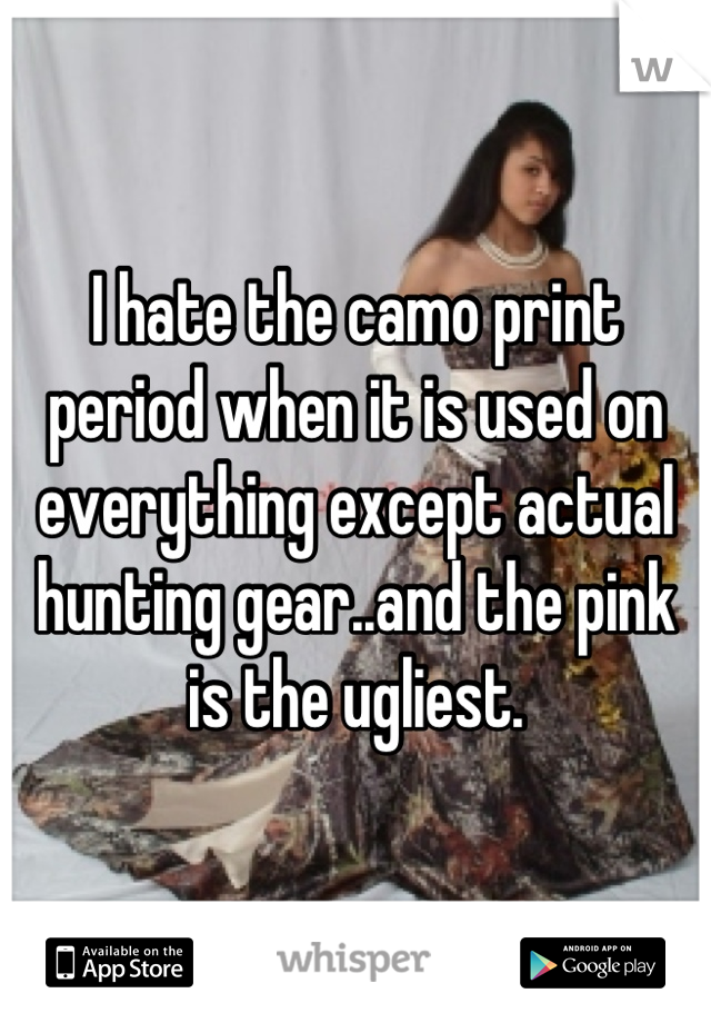 I hate the camo print period when it is used on everything except actual hunting gear..and the pink is the ugliest.