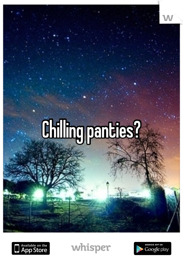 Chilling panties?