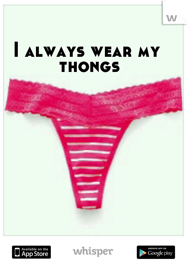 I always wear my thongs