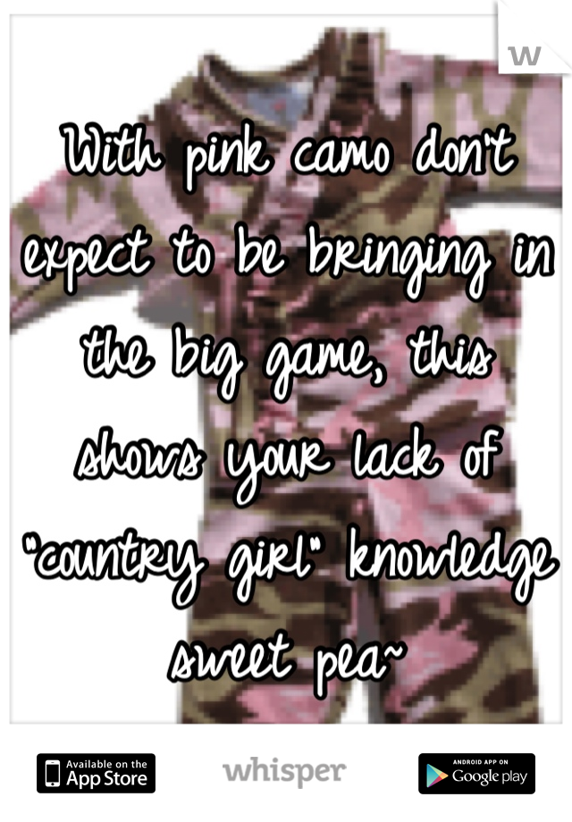 With pink camo don't expect to be bringing in the big game, this shows your lack of "country girl" knowledge sweet pea~