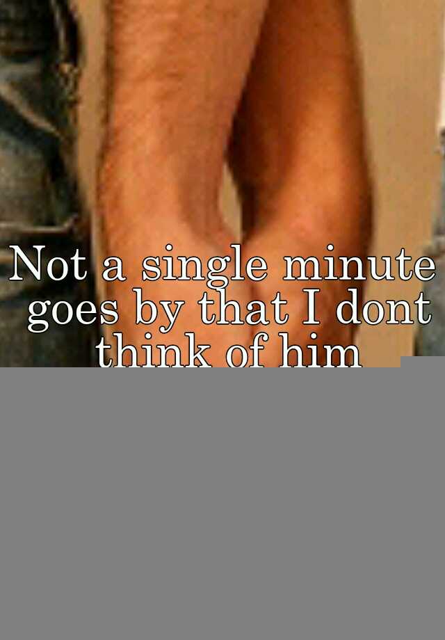 not-a-single-minute-goes-by-that-i-dont-think-of-him