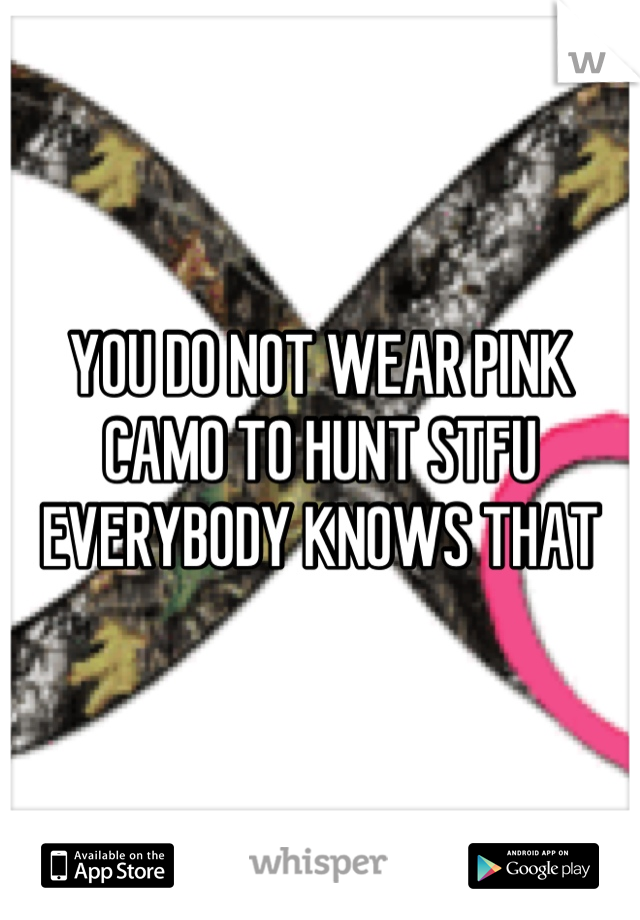 YOU DO NOT WEAR PINK CAMO TO HUNT STFU 
EVERYBODY KNOWS THAT