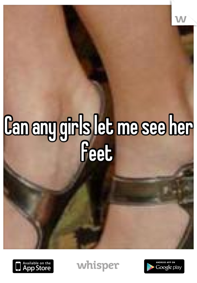 Can any girls let me see her feet 