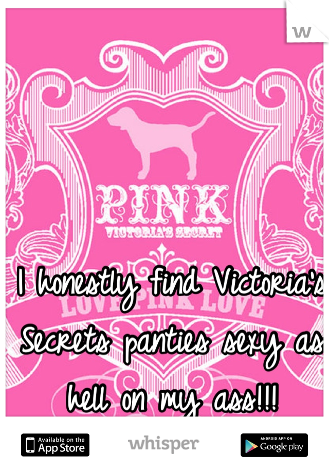 I honestly find Victoria's Secrets panties sexy as hell on my ass!!!