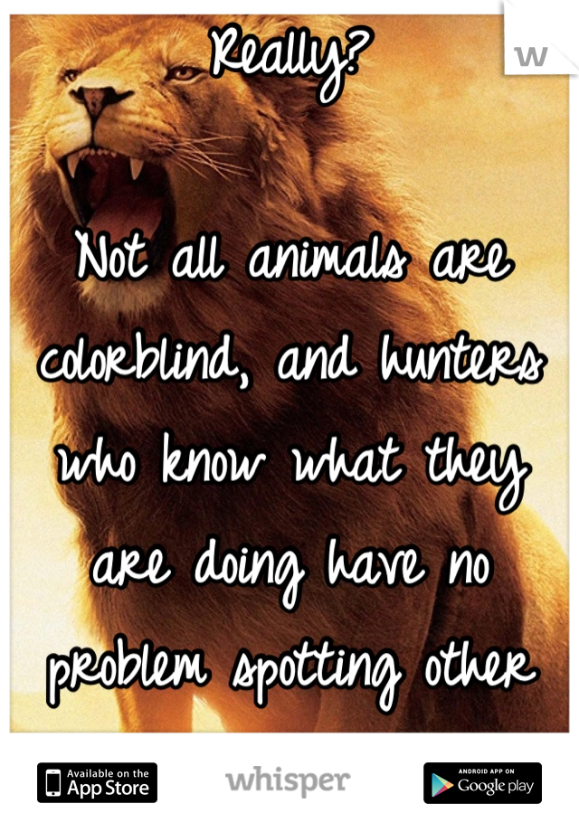 Really?

Not all animals are colorblind, and hunters who know what they are doing have no problem spotting other hunters.