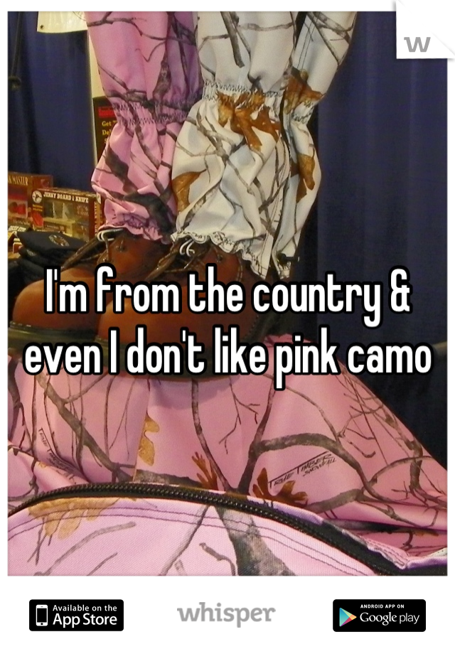 I'm from the country & even I don't like pink camo