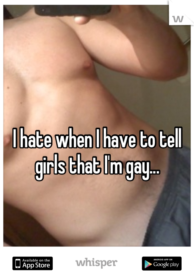 I hate when I have to tell girls that I'm gay...