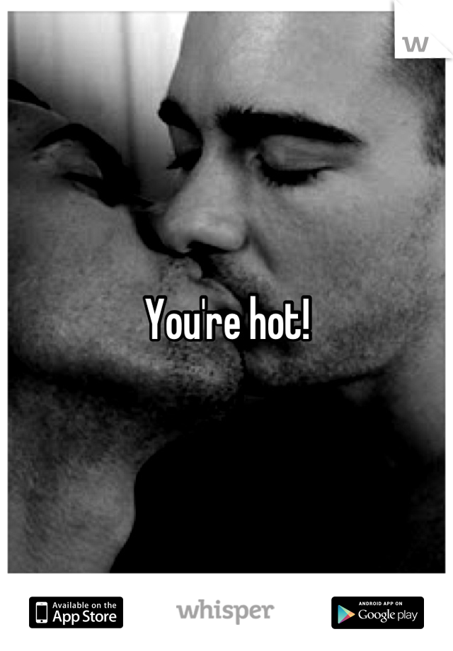 You're hot!