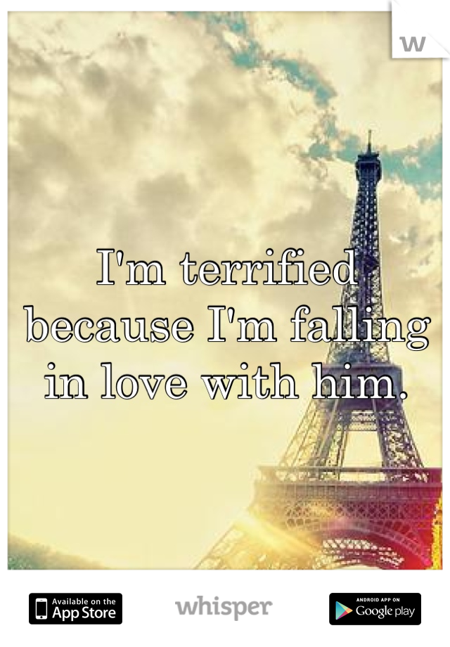 I'm terrified because I'm falling in love with him.