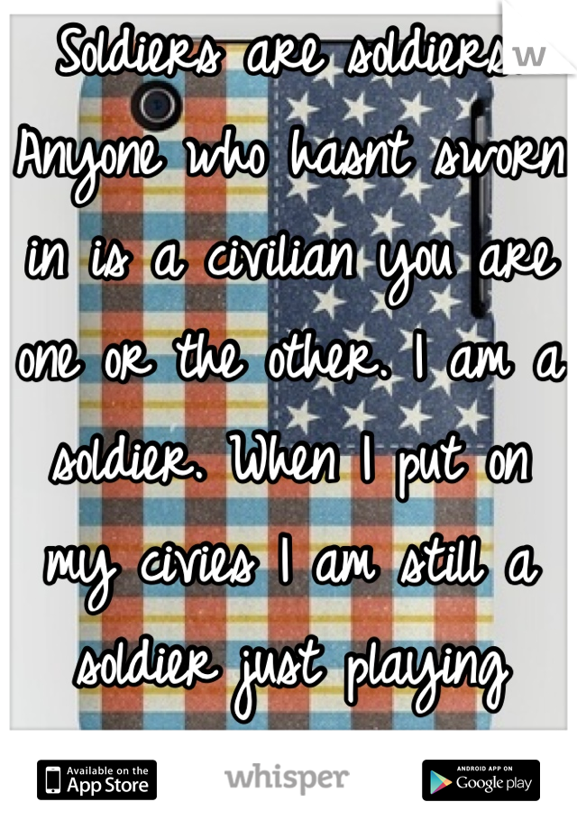 Soldiers are soldiers. Anyone who hasnt sworn in is a civilian you are one or the other. I am a soldier. When I put on my civies I am still a soldier just playing dress up as a civilian if you get it. 