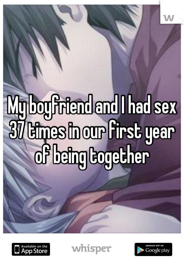 My boyfriend and I had sex 37 times in our first year of being together
