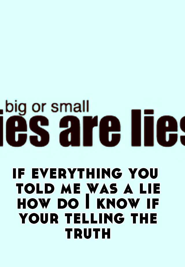 if-everything-you-told-me-was-a-lie-how-do-i-know-if-your-telling-the-truth