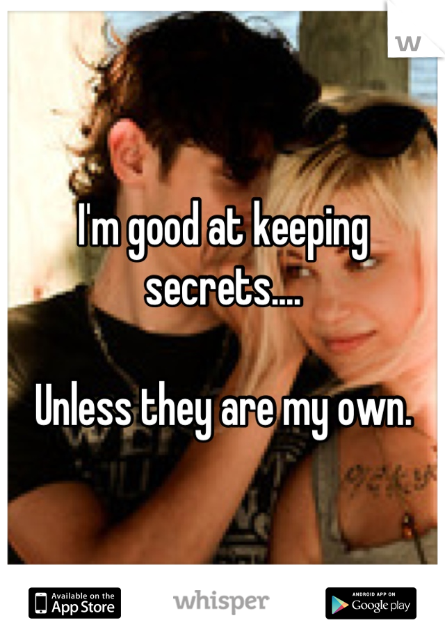 I'm good at keeping secrets....

Unless they are my own.