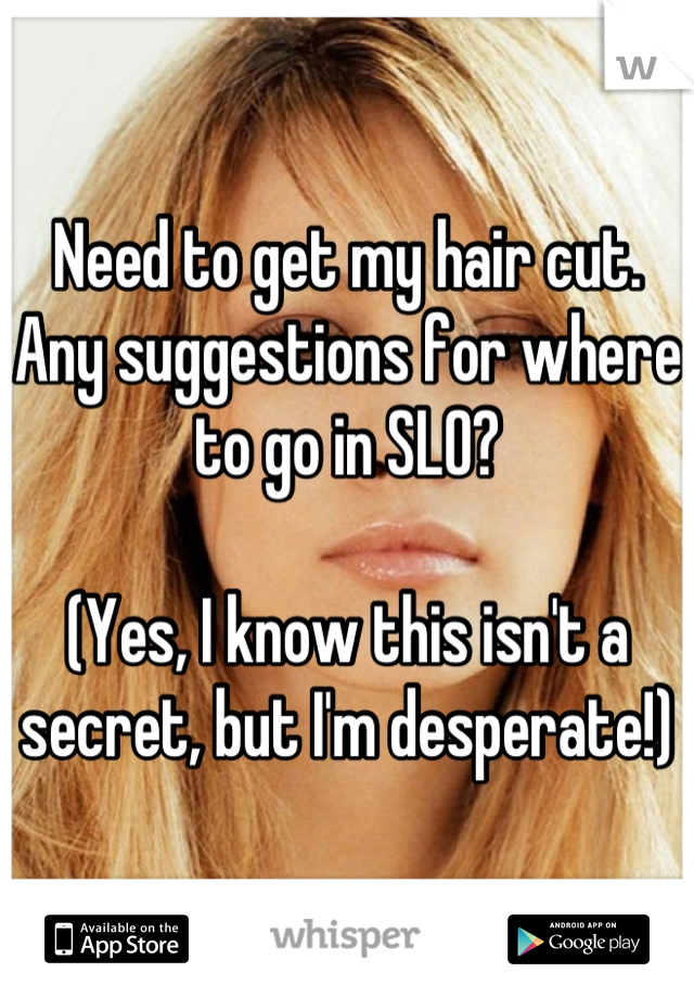 Need to get my hair cut. 
Any suggestions for where to go in SLO? 

(Yes, I know this isn't a secret, but I'm desperate!)