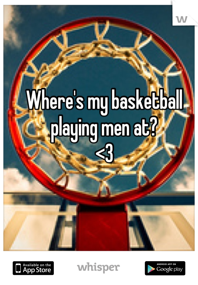 Where's my basketball playing men at?
<3