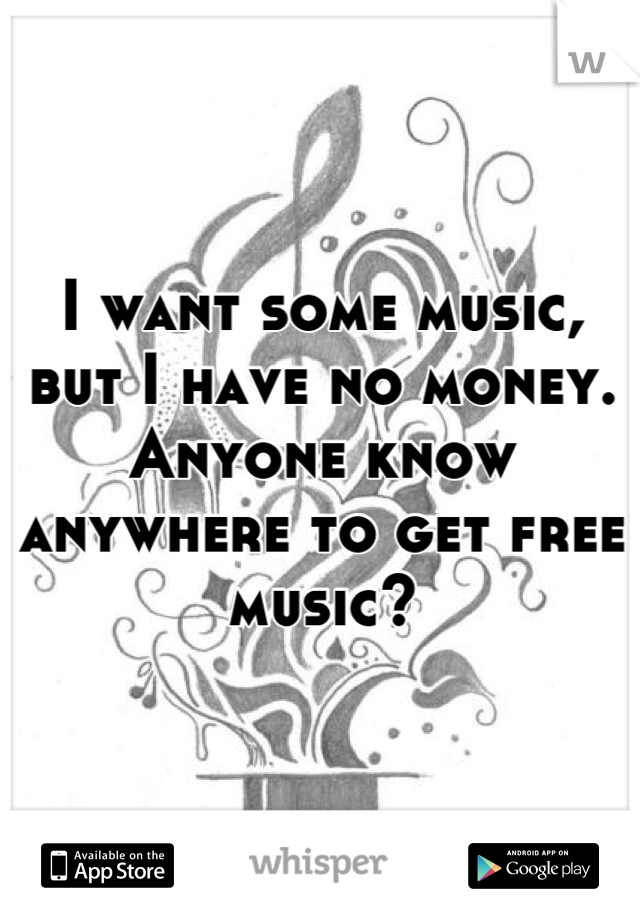 I want some music, but I have no money. Anyone know anywhere to get free music?