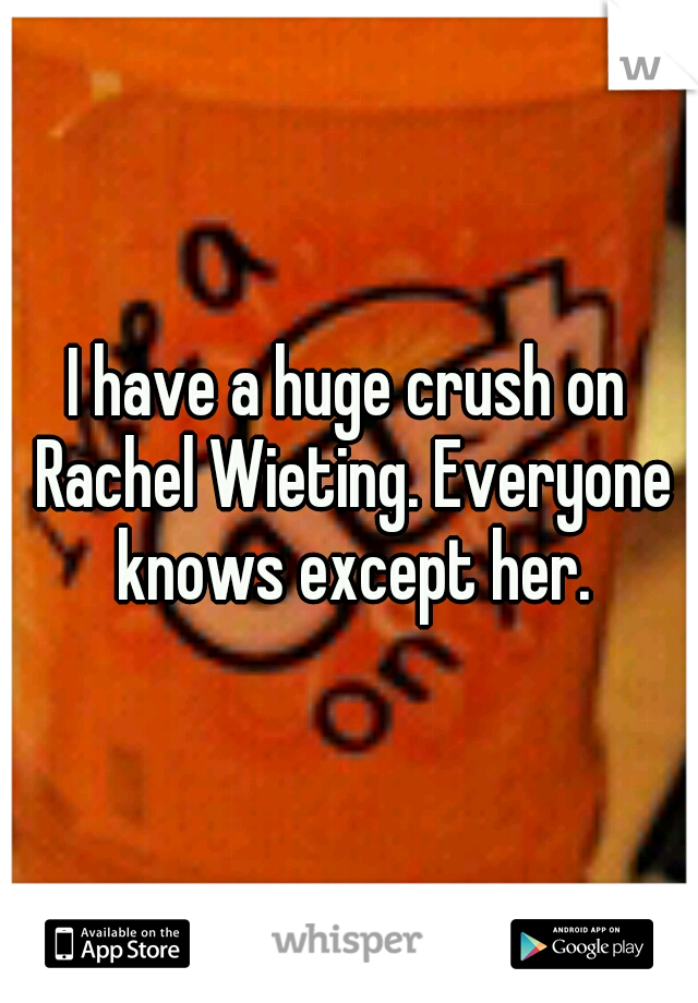 I have a huge crush on Rachel Wieting. Everyone knows except her.