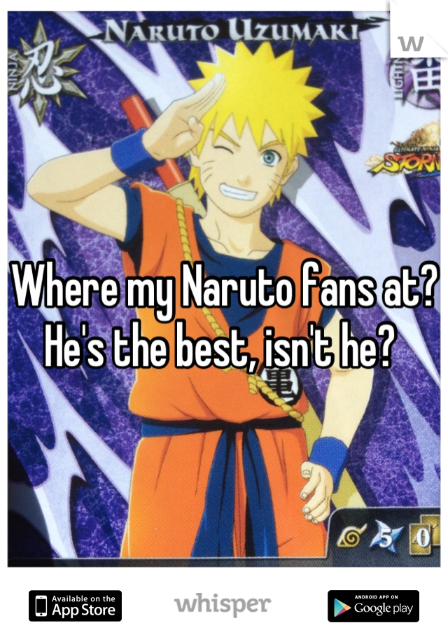 Where my Naruto fans at? He's the best, isn't he? 