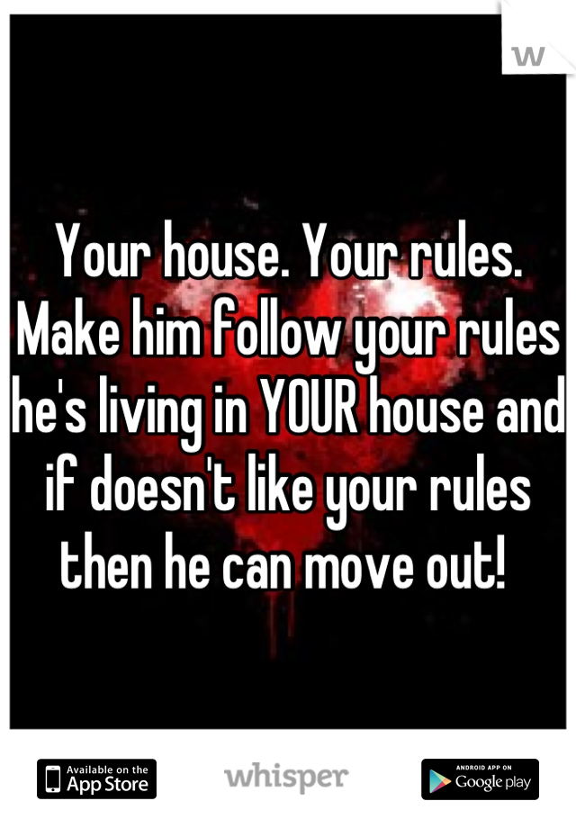 Your house. Your rules. Make him follow your rules he's living in YOUR house and if doesn't like your rules then he can move out! 