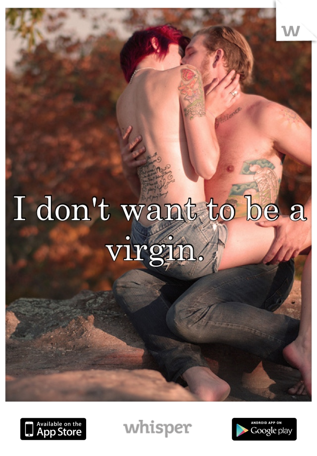 I don't want to be a virgin. 