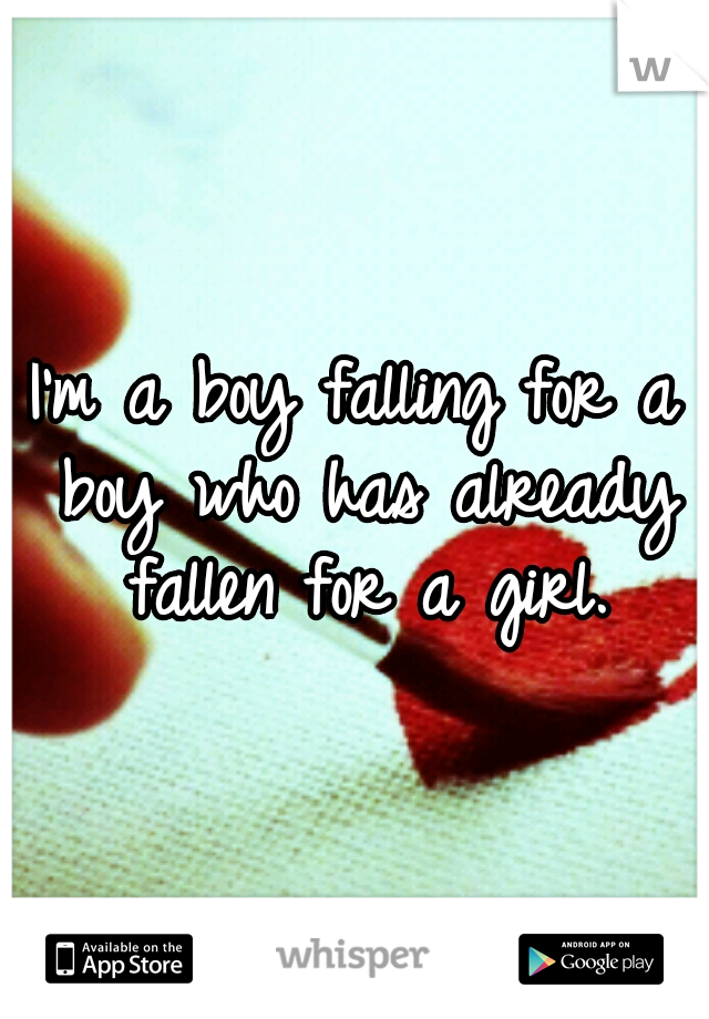 I'm a boy falling for a boy who has already fallen for a girl.