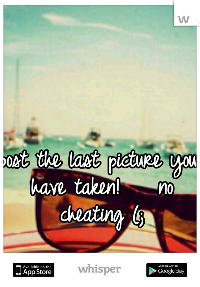 post the last picture you have taken! 


no cheating (;