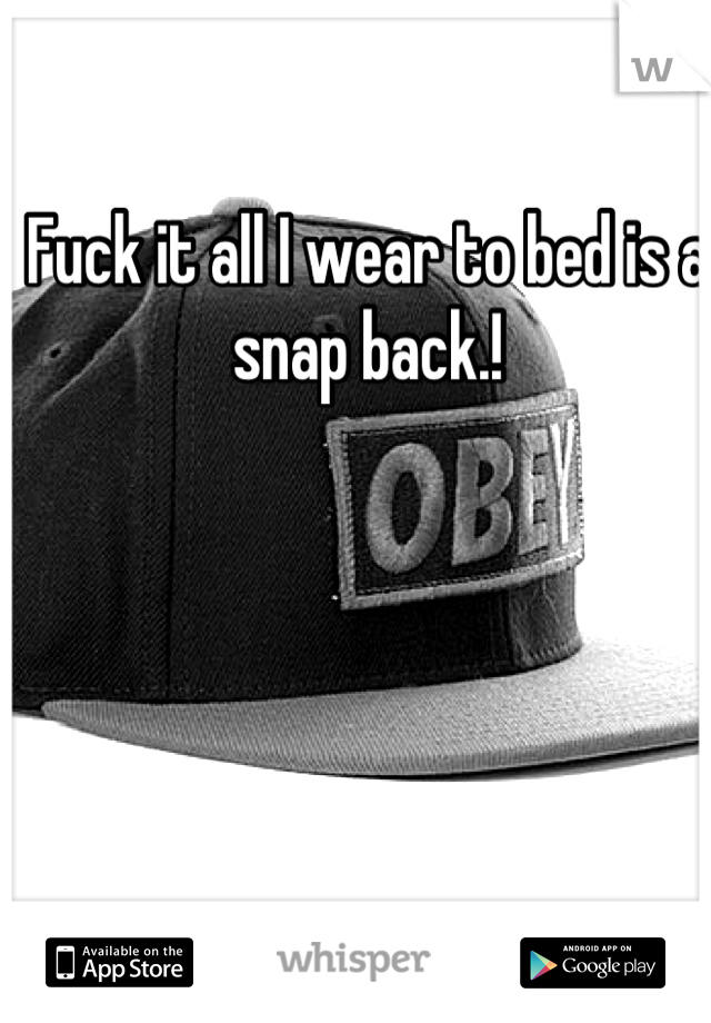 Fuck it all I wear to bed is a snap back.!