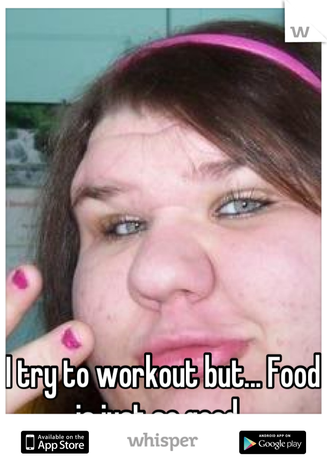 I try to workout but... Food is just so good. 
