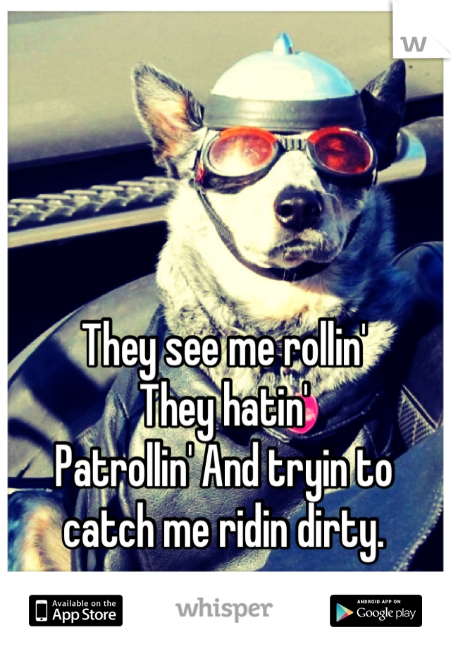 They see me rollin'
They hatin'
Patrollin' And tryin to catch me ridin dirty.