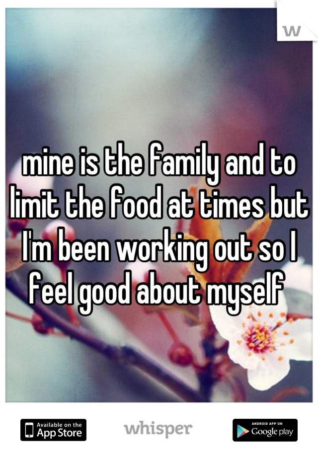 mine is the family and to limit the food at times but I'm been working out so I feel good about myself 