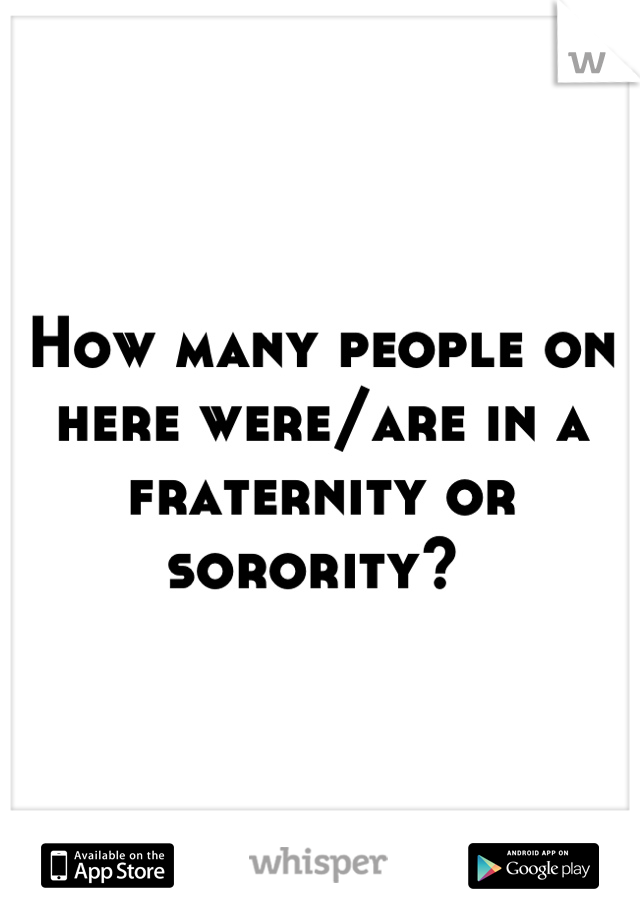 How many people on here were/are in a fraternity or sorority? 