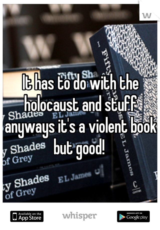 It has to do with the holocaust and stuff anyways it's a violent book but good! 