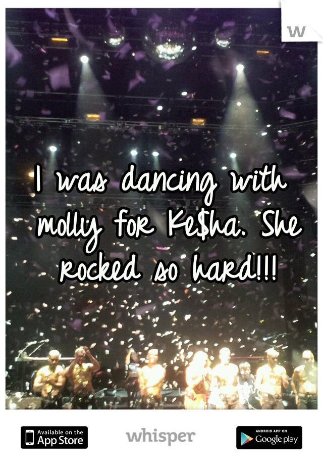 I was dancing with molly for Ke$ha. She rocked so hard!!!