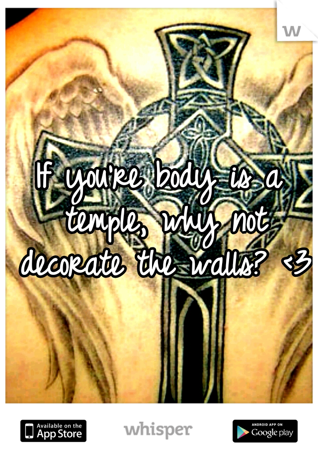 If you're body is a temple, why not decorate the walls? <3