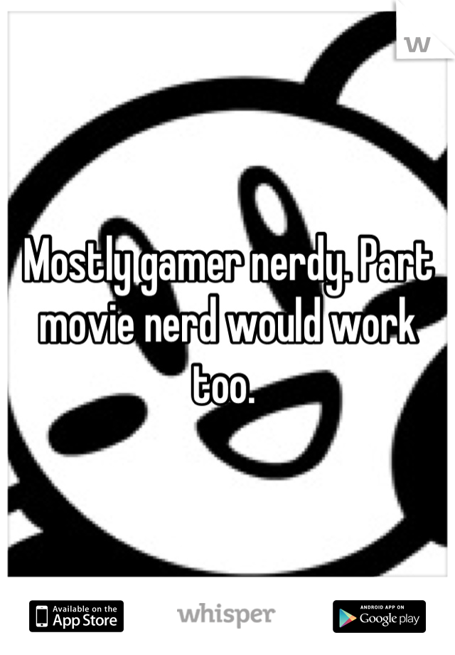 Mostly gamer nerdy. Part movie nerd would work too. 