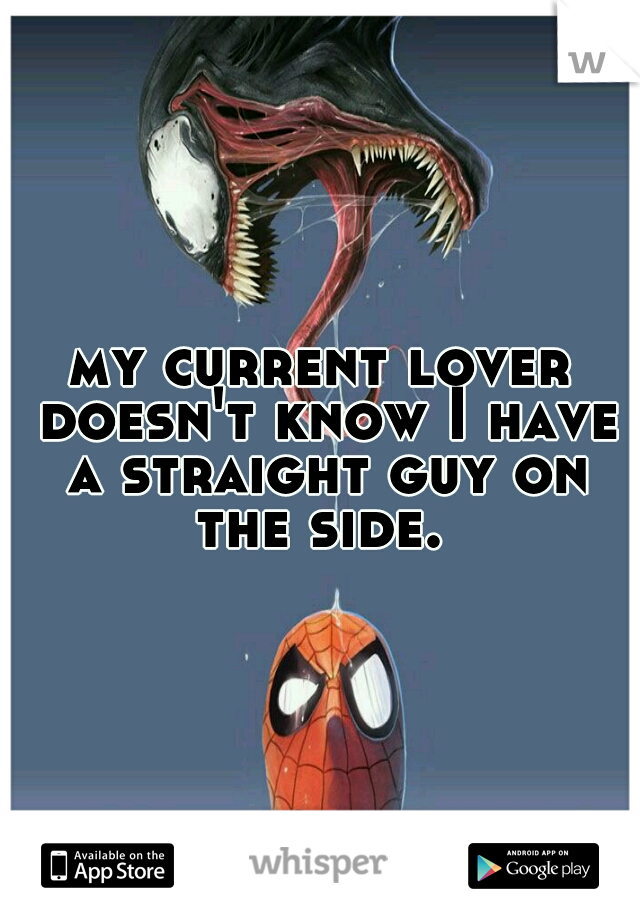 my current lover doesn't know I have a straight guy on the side. 