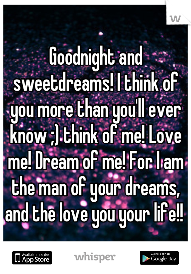 Goodnight and sweetdreams! I think of you more than you'll ever know ;) think of me! Love me! Dream of me! For I am the man of your dreams, and the love you your life!! 