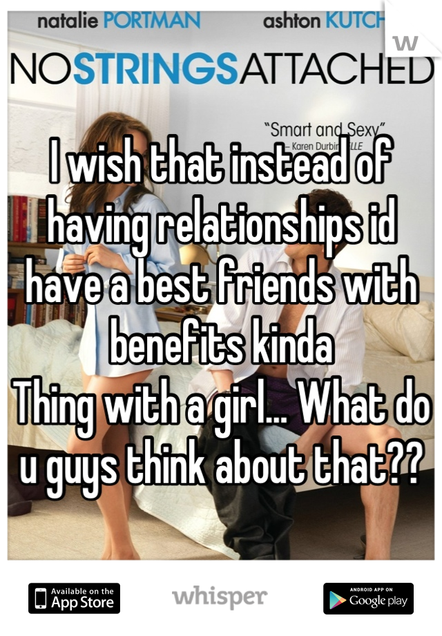 I wish that instead of having relationships id  have a best friends with benefits kinda
Thing with a girl... What do u guys think about that??